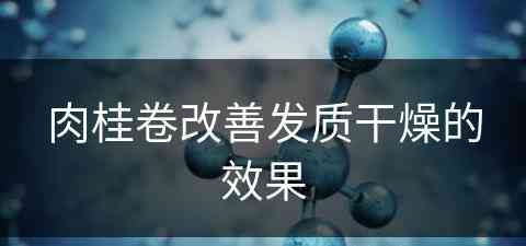 肉桂卷改善发质干燥的效果(肉桂卷改善发质干燥的效果怎么样)